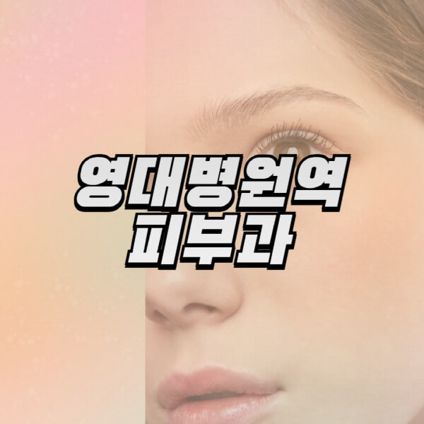 영대병원역-피부과-잘하는-곳-추천-전문의-일요일-진료-유명한-곳-리프팅-보톡스-필러-레이저제모-여드름