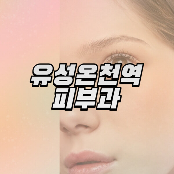 유성온천역-피부과-잘하는-곳-추천-전문의-일요일-진료-유명한-곳-리프팅-보톡스-필러-레이저제모-여드름