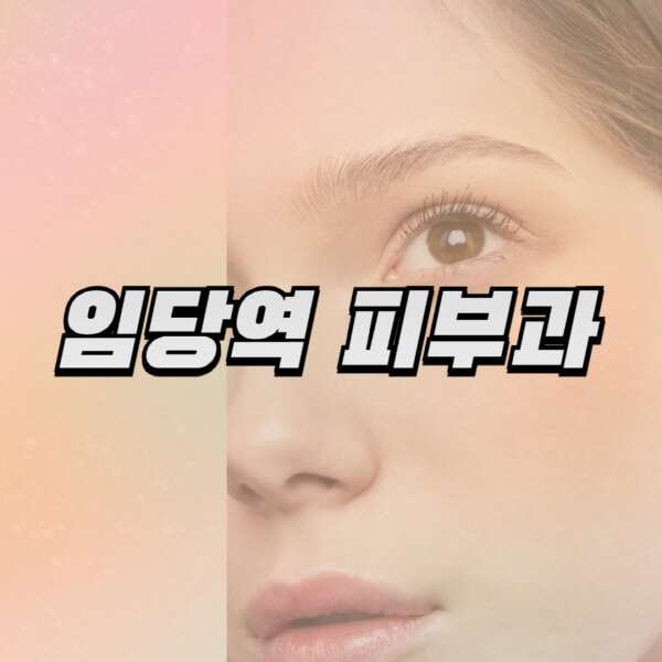 임당역-피부과-잘하는-곳-추천-전문의-일요일-진료-유명한-곳-리프팅-보톡스-필러-레이저제모-여드름
