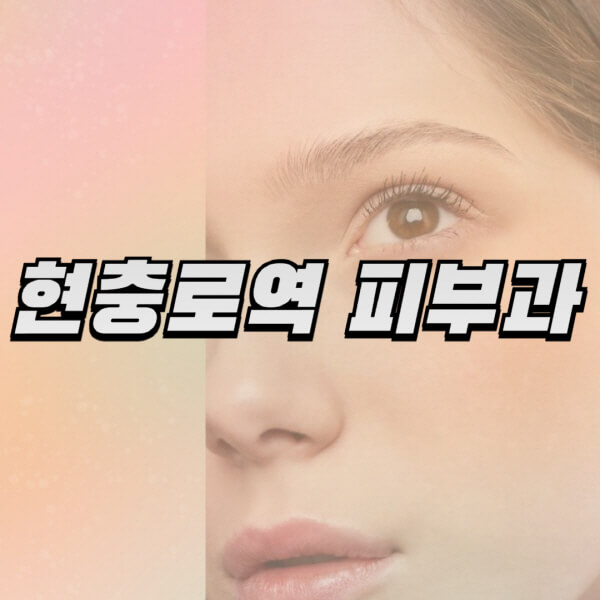 현충로역-피부과-잘하는-곳-추천-전문의-일요일-진료-유명한-곳-리프팅-보톡스-필러-레이저제모-여드름