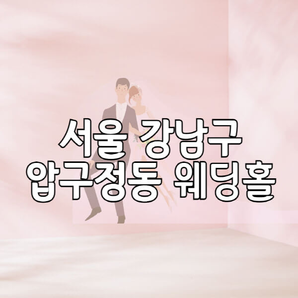 서울-강남구-압구정동-웨딩홀-예식장-결혼식장-추천-순위-웨딩박람회-가격-견적-비교-식대-등급표-후기-리스트