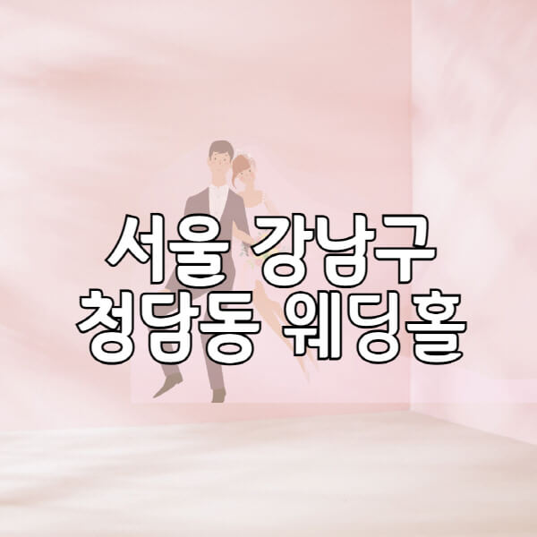 서울-강남구-청담동-웨딩홀-예식장-결혼식장-추천-순위-웨딩박람회-가격-견적-비교-식대-등급표-후기-리스트