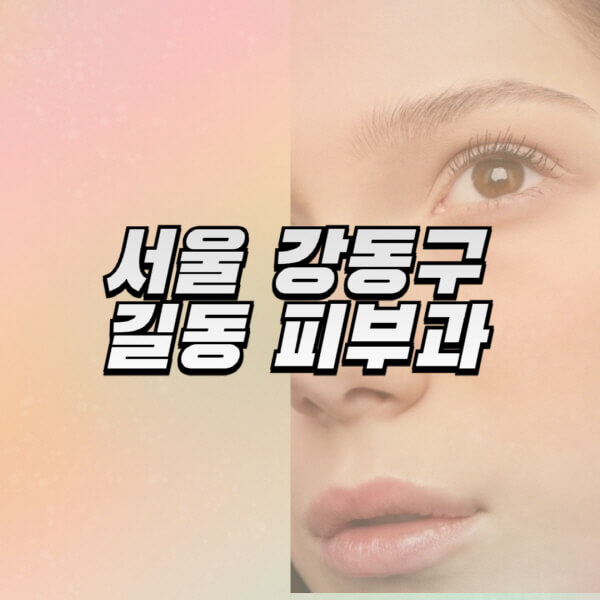 서울-강동구-길동-피부과-잘하는-곳-추천-전문의-일요일-진료-유명한-곳-리프팅-보톡스-필러-레이저제모-여드름