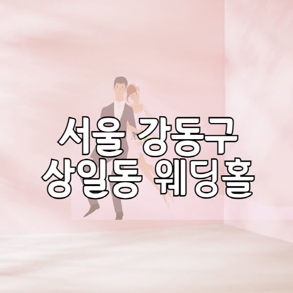 서울-강동구-상일동-웨딩홀-예식장-결혼식장-추천-순위-웨딩박람회-가격-견적-비교-식대-등급표-후기-리스트