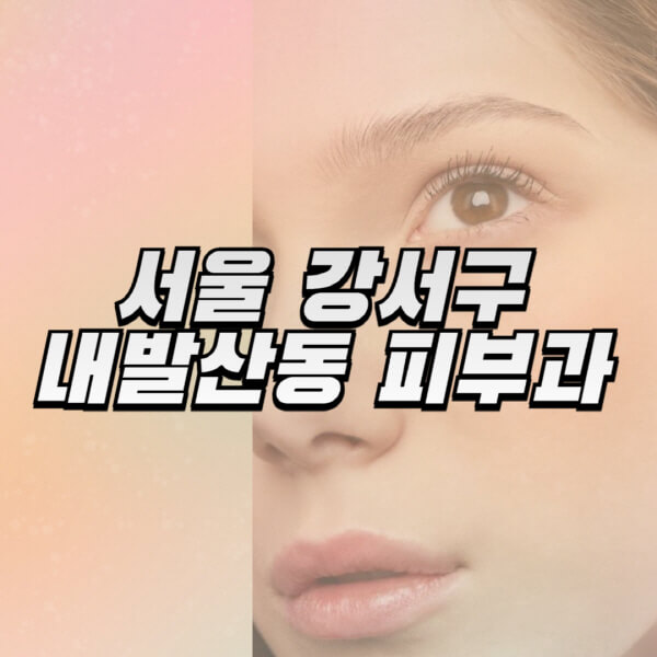 서울-강서구-내발산동-피부과-잘하는-곳-추천-전문의-일요일-진료-유명한-곳-리프팅-보톡스-필러-레이저제모-여드름