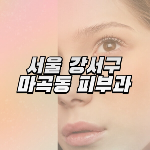 서울-강서구-마곡동-피부과-잘하는-곳-추천-전문의-일요일-진료-유명한-곳-리프팅-보톡스-필러-레이저제모-여드름