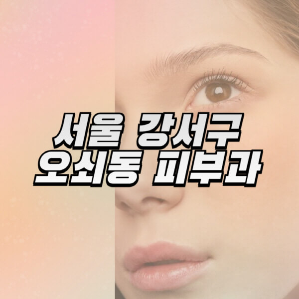서울-강서구-오쇠동-피부과-잘하는-곳-추천-전문의-일요일-진료-유명한-곳-리프팅-보톡스-필러-레이저제모-여드름