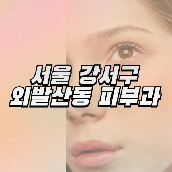 서울-강서구-외발산동-피부과-잘하는-곳-추천-전문의-일요일-진료-유명한-곳-리프팅-보톡스-필러-레이저제모-여드름