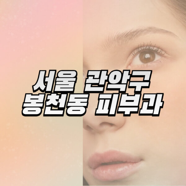 서울-관악구-봉천동-피부과-잘하는-곳-추천-전문의-일요일-진료-유명한-곳-리프팅-보톡스-필러-레이저제모-여드름