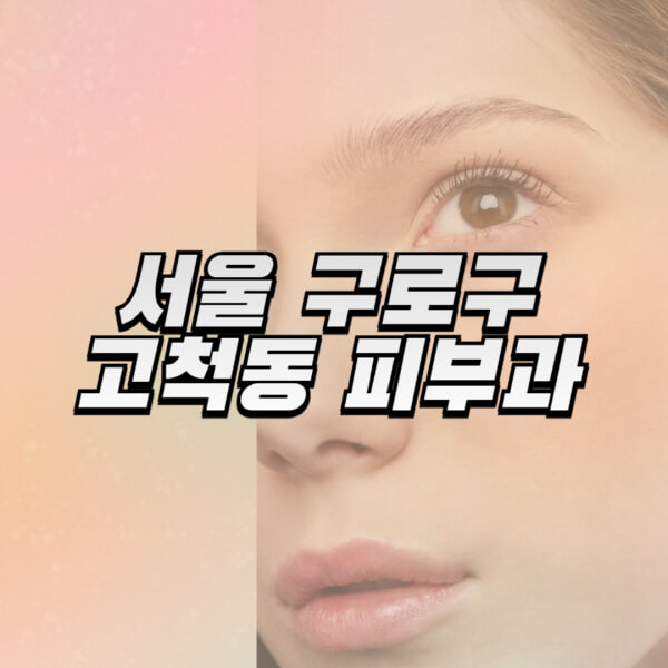 서울-구로구-고척동-피부과-잘하는-곳-추천-전문의-일요일-진료-유명한-곳-리프팅-보톡스-필러-레이저제모-여드름