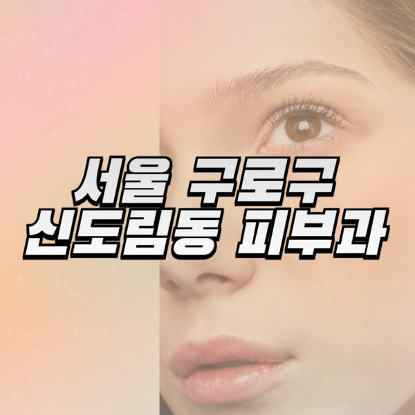 서울-구로구-신도림동-피부과-잘하는-곳-추천-전문의-일요일-진료-유명한-곳-리프팅-보톡스-필러-레이저제모-여드름