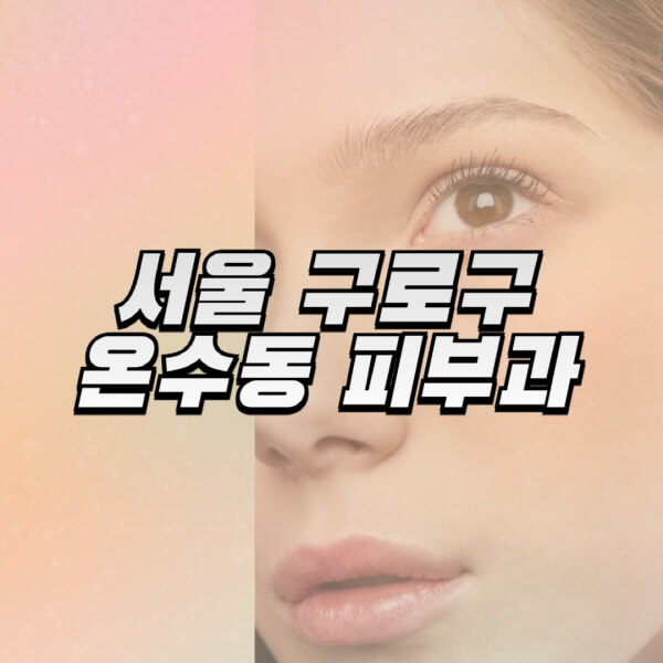 서울-구로구-온수동-피부과-잘하는-곳-추천-전문의-일요일-진료-유명한-곳-리프팅-보톡스-필러-레이저제모-여드름