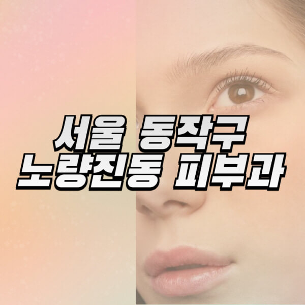 서울-동작구-노량진동-피부과-잘하는-곳-추천-전문의-일요일-진료-유명한-곳-리프팅-보톡스-필러-레이저제모-여드름