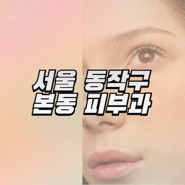 서울-동작구-본동-피부과-잘하는-곳-추천-전문의-일요일-진료-유명한-곳-리프팅-보톡스-필러-레이저제모-여드름