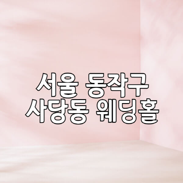 서울-동작구-사당동-웨딩홀-예식장-결혼식장-추천-순위-웨딩박람회-가격-견적-비교-식대-등급표-후기-리스트