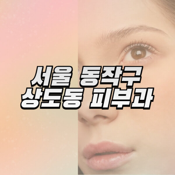 서울-동작구-상도동-피부과-잘하는-곳-추천-전문의-일요일-진료-유명한-곳-리프팅-보톡스-필러-레이저제모-여드름