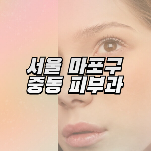 서울-마포구-중동-피부과-잘하는-곳-추천-전문의-일요일-진료-유명한-곳-리프팅-보톡스-필러-레이저제모-여드름