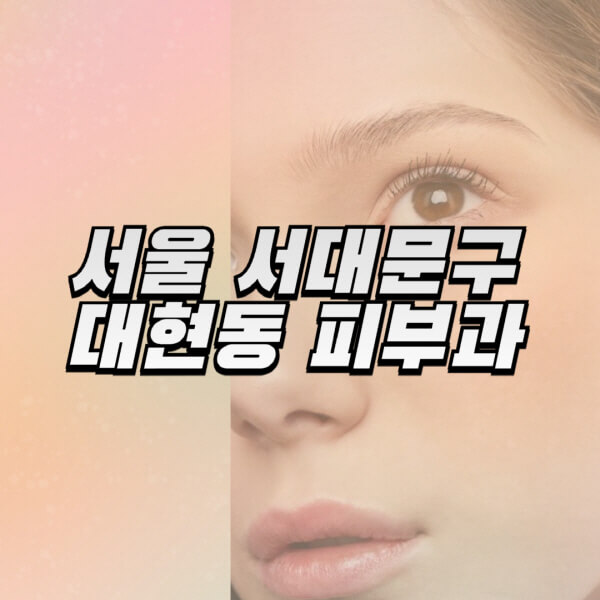 서울-서대문구-대현동-피부과-잘하는-곳-추천-전문의-일요일-진료-유명한-곳-리프팅-보톡스-필러-레이저제모-여드름