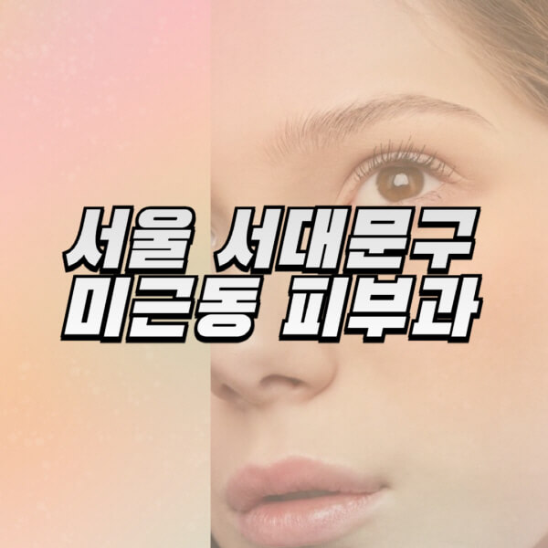 서울-서대문구-미근동-피부과-잘하는-곳-추천-전문의-일요일-진료-유명한-곳-리프팅-보톡스-필러-레이저제모-여드름