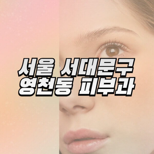 서울-서대문구-영천동-피부과-잘하는-곳-추천-전문의-일요일-진료-유명한-곳-리프팅-보톡스-필러-레이저제모-여드름