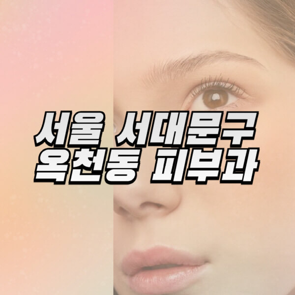 서울-서대문구-옥천동-피부과-잘하는-곳-추천-전문의-일요일-진료-유명한-곳-리프팅-보톡스-필러-레이저제모-여드름