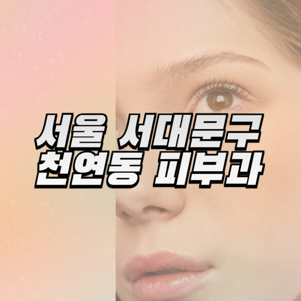 서울-서대문구-천연동-피부과-잘하는-곳-추천-전문의-일요일-진료-유명한-곳-리프팅-보톡스-필러-레이저제모-여드름