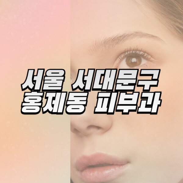 서울-서대문구-홍제동-피부과-잘하는-곳-추천-전문의-일요일-진료-유명한-곳-리프팅-보톡스-필러-레이저제모-여드름