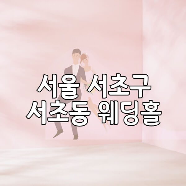 서울-서초구-서초동-웨딩홀-예식장-결혼식장-추천-순위-웨딩박람회-가격-견적-비교-식대-등급표-후기-리스트