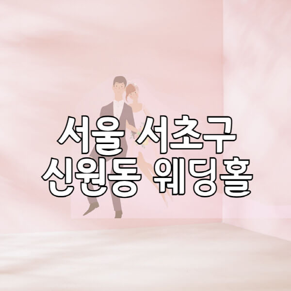 서울-서초구-신원동-웨딩홀-예식장-결혼식장-추천-순위-웨딩박람회-가격-견적-비교-식대-등급표-후기-리스트
