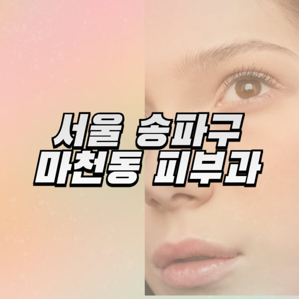 서울-송파구-마천동-피부과-잘하는-곳-추천-전문의-일요일-진료-유명한-곳-리프팅-보톡스-필러-레이저제모-여드름