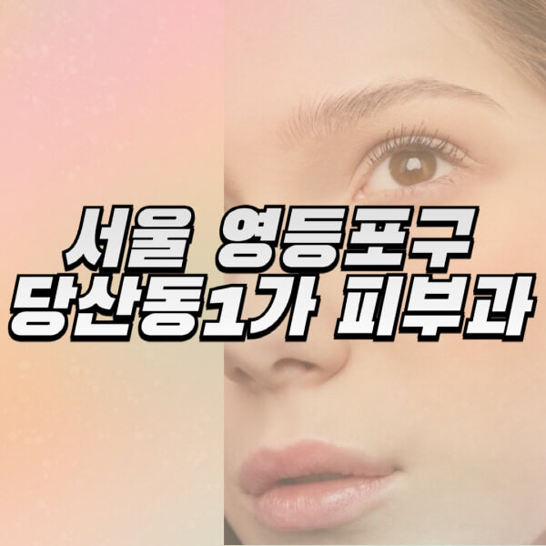 서울-영등포구-당산동1가-피부과-잘하는-곳-추천-전문의-일요일-진료-유명한-곳-리프팅-보톡스-필러-레이저제모-여드름