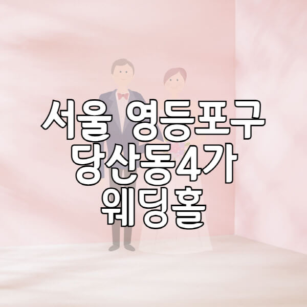 서울-영등포구-당산동4가-웨딩홀-예식장-결혼식장-추천-순위-웨딩박람회-가격-견적-비교-식대-등급표-후기-리스트