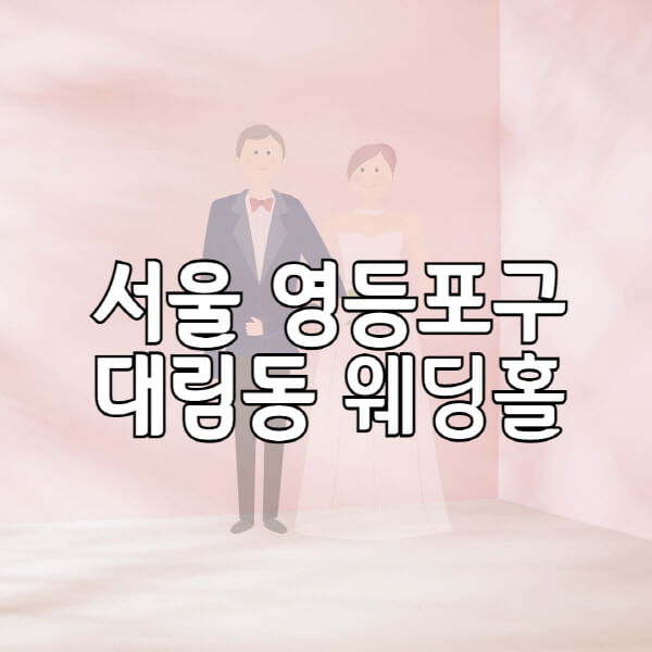 서울-영등포구-대림동-웨딩홀-예식장-결혼식장-추천-순위-웨딩박람회-가격-견적-비교-식대-등급표-후기-리스트
