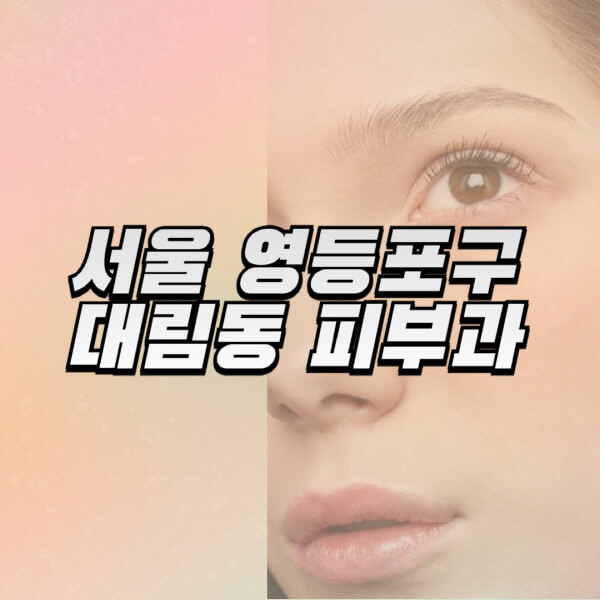 서울-영등포구-대림동-피부과-잘하는-곳-추천-전문의-일요일-진료-유명한-곳-리프팅-보톡스-필러-레이저제모-여드름
