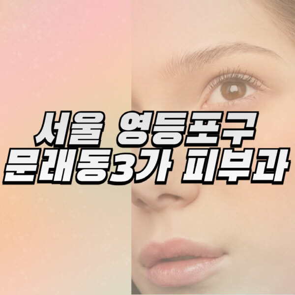 서울-영등포구-문래동3가-피부과-잘하는-곳-추천-전문의-일요일-진료-유명한-곳-리프팅-보톡스-필러-레이저제모-여드름