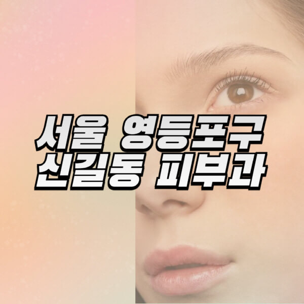 서울-영등포구-신길동-피부과-잘하는-곳-추천-전문의-일요일-진료-유명한-곳-리프팅-보톡스-필러-레이저제모-여드름