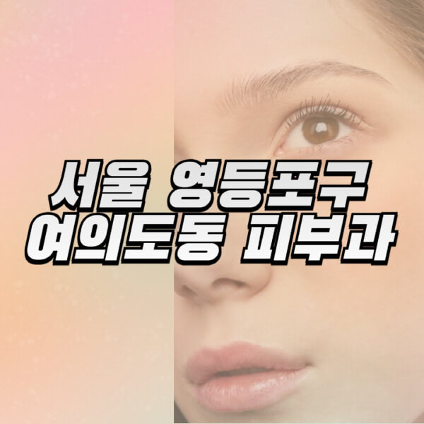 서울-영등포구-여의도동-피부과-잘하는-곳-추천-전문의-일요일-진료-유명한-곳-리프팅-보톡스-필러-레이저제모-여드름