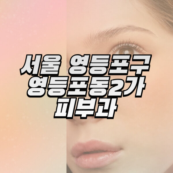 서울-영등포구-영등포동2가-피부과-잘하는-곳-추천-전문의-일요일-진료-유명한-곳-리프팅-보톡스-필러-레이저제모-여드름
