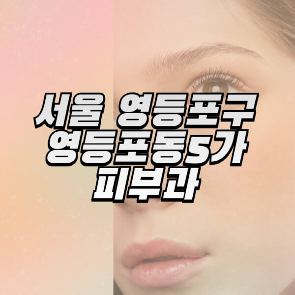서울-영등포구-영등포동5가-피부과-잘하는-곳-추천-전문의-일요일-진료-유명한-곳-리프팅-보톡스-필러-레이저제모-여드름